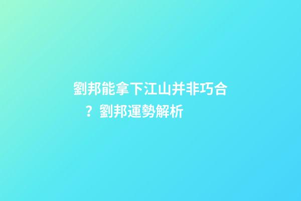 劉邦能拿下江山并非巧合？劉邦運勢解析
